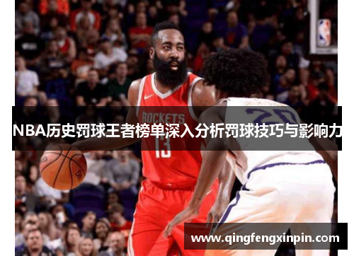 NBA历史罚球王者榜单深入分析罚球技巧与影响力