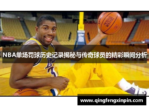 NBA单场罚球历史记录揭秘与传奇球员的精彩瞬间分析