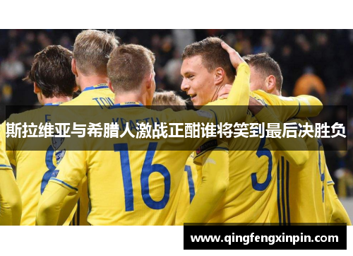 斯拉维亚与希腊人激战正酣谁将笑到最后决胜负